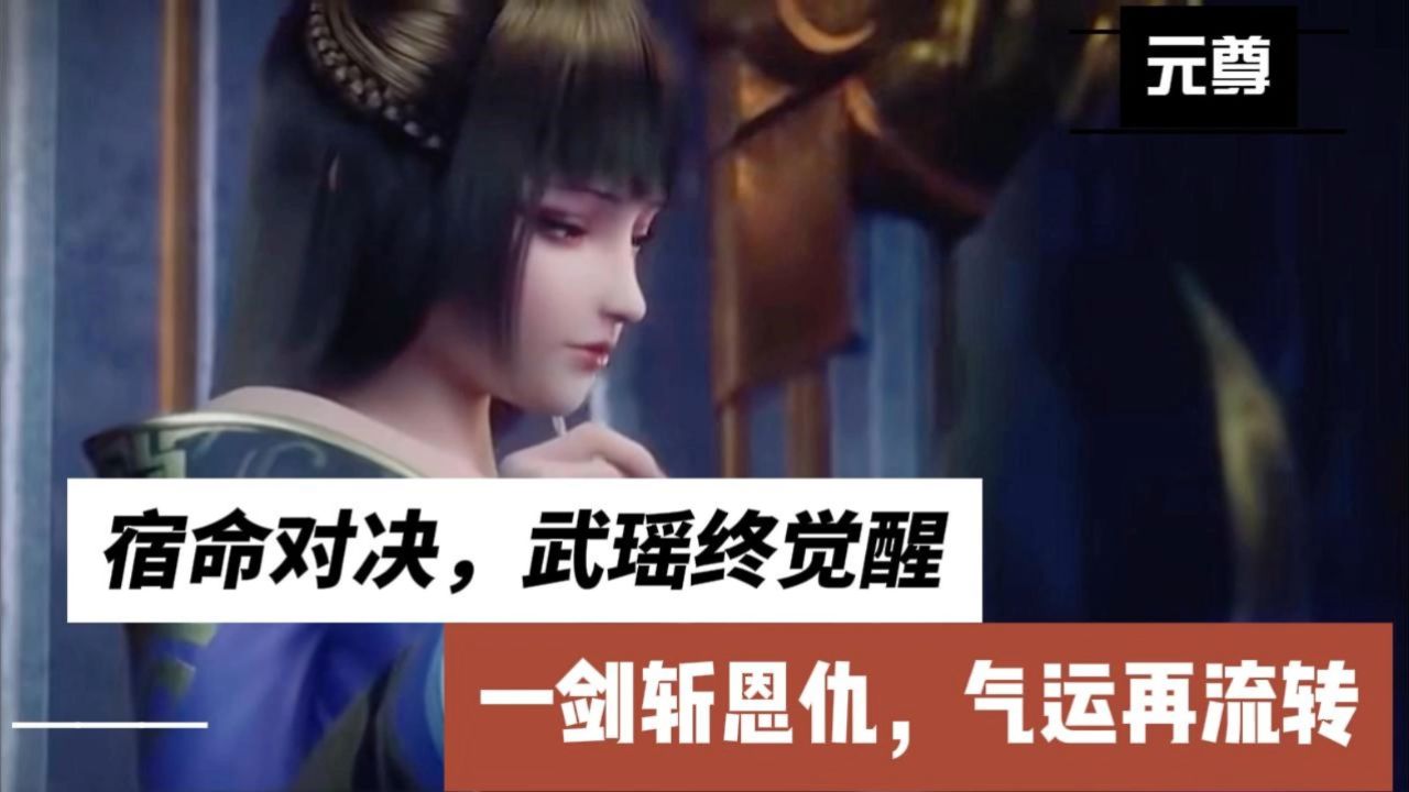 元尊:宿命对决,武瑶终觉醒,一剑斩恩仇,气运再流转.