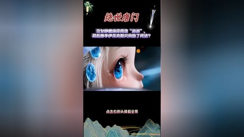 绝世唐门:雪女睁眼唤霍雨浩“爸爸”,幕后推手伊莱克斯究竟施了何法?_高清1080P在线观看平台_腾讯视频