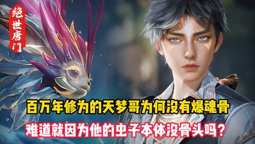 绝世唐门原著:百万年修为的天梦哥为何没有爆魂骨?难道就因为他的虫子本体没骨头吗?_高清1080P在线观看平台_腾讯视频