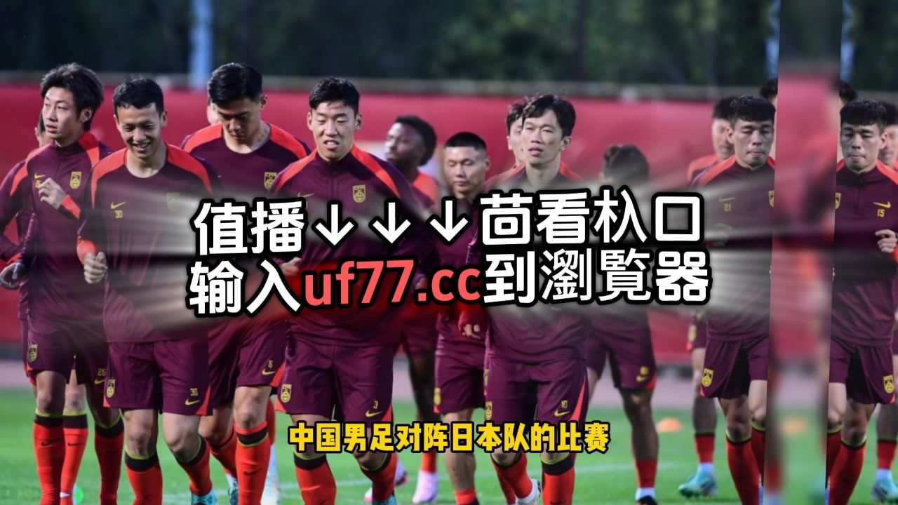 2024世预赛亚洲区直播附回放：中国男足vs日本中文高清完整版视频_高清