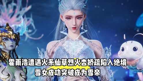 绝世唐门:霍雨浩遭遇火系仙草烈火杏娇疏陷入绝境,雪女成功突破成为雪帝_高清1080P在线观看平台_腾讯视频