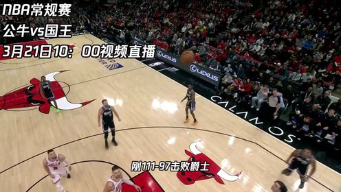 《NBA全场集锦》3月21日视频直播公牛vs国王 各为东西部第9名的他们究竟谁能赢得比赛