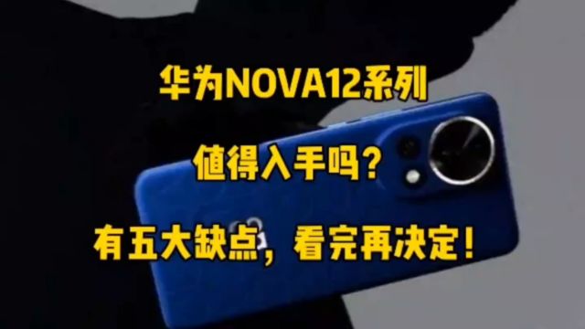 华为nova12系列怎么样?值得入手吗?有五大缺点,看完再决定!