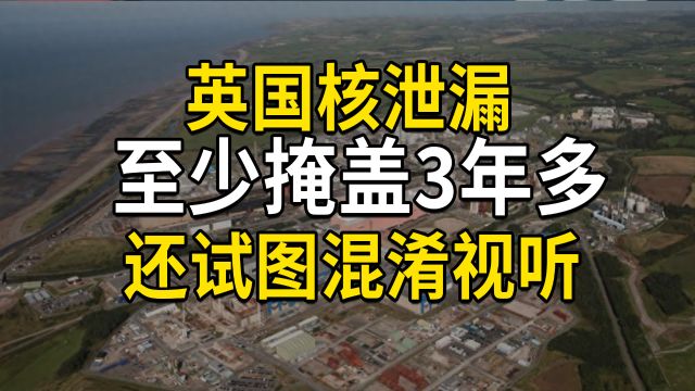 英国被曝出现核泄漏,已经掩盖至少3年多,还试图混淆视听