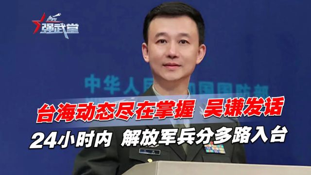 台海动态尽在掌握,吴谦发话,24小时内,解放军兵分多路入台