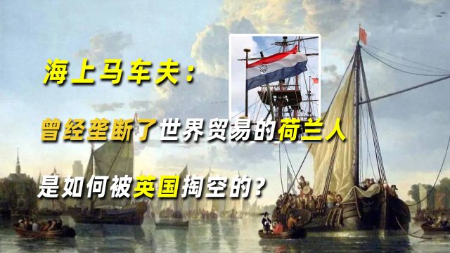 海上马车夫:曾经垄断了世界贸易的荷兰人,是如何被英国掏空的?