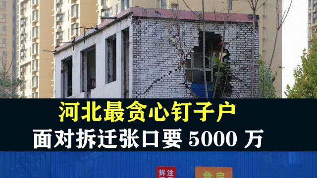 河北最贪心钉子户,面对拆迁张口索要5000万,如今怎么样了?