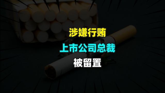 涉嫌行贿,上市公司总裁被留置