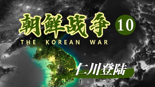[朝鲜战争10—仁川登陆]麦克阿瑟的豪赌开启朝鲜战争首次历史的拐点