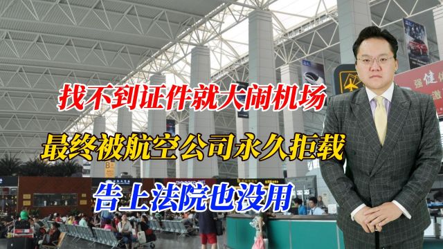 找不到证件就大闹机场,最终被航空公司永久拒载,告上法院也没用