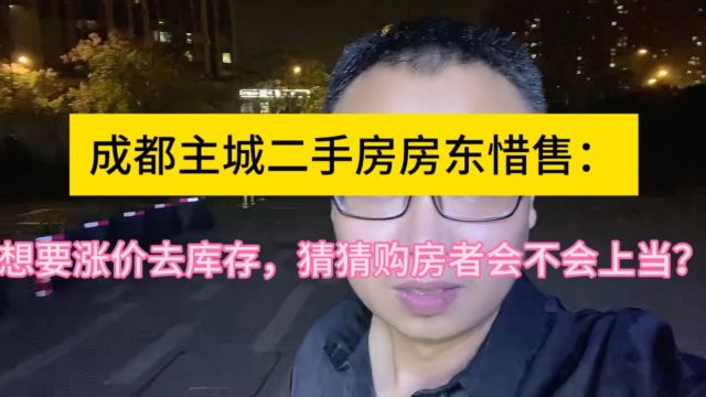 成都主城二手房房东惜售:想玩涨价去库存的游戏?猜猜购房者会不会买账?