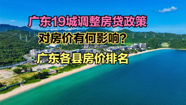 广东19城调整房贷政策,广东房价会上涨吗?最新广东各县房价排名