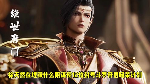 绝世唐门原著：徐天然在暗中究竟埋藏了什么惊天阴谋，使12位封号斗罗集结开启暗杀计划？_高清1080P在线观看平台_腾讯视频