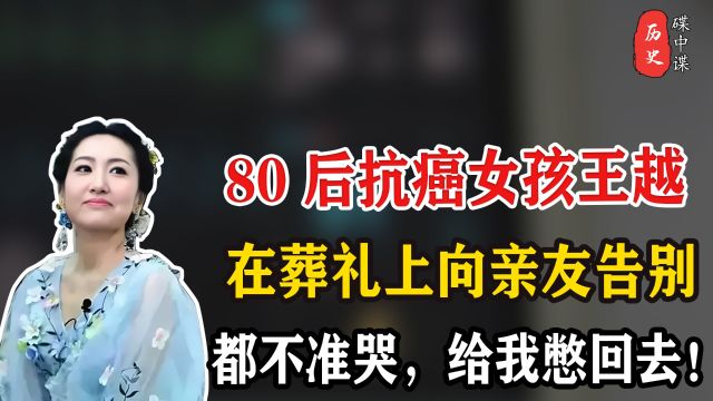 80后抗癌女孩王越,在葬礼上向亲友留言:都不准哭,给我憋回去!