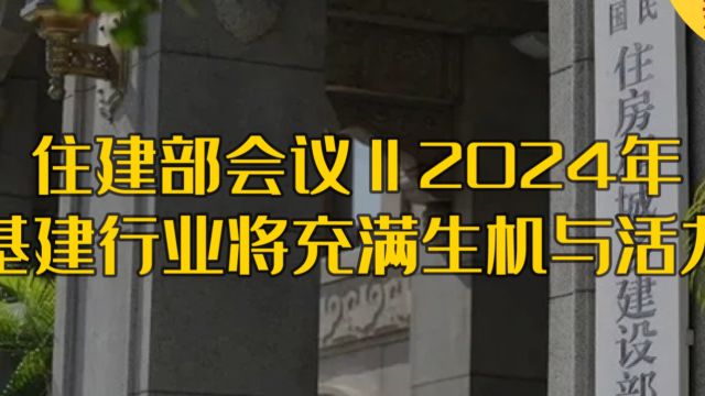 住建部会议‖2024年基建行业将充满生机与活力