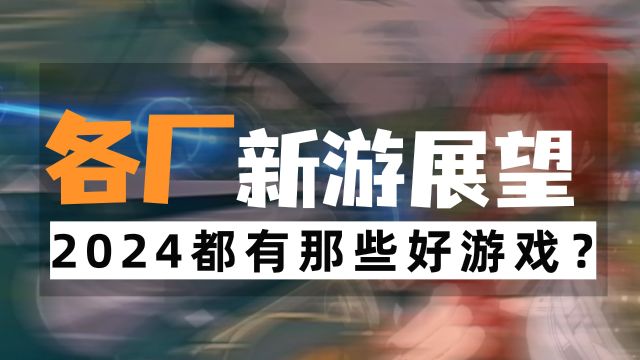 2024各厂新游展望,快来看看有没有你喜欢的游戏~