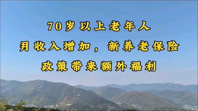 70岁以上老年人月收入增加,新养老保险政策带来额外福利