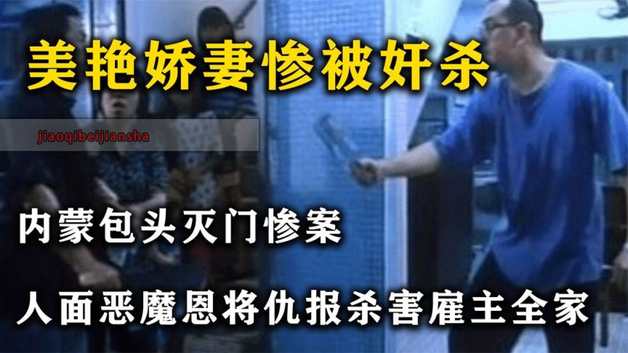 美艳娇妻被奸杀,内蒙包头灭门案,人皮恶魔恩将仇报杀害雇主全家