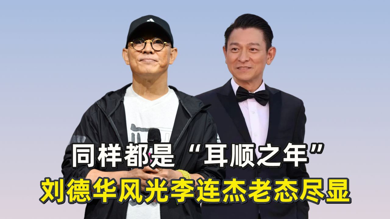 同样都是"耳顺之年",刘德华风光李连杰老态尽显?