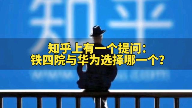 知乎上有一个提问:铁四院与华为选择哪一个?