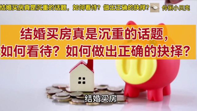 结婚买房真是沉重的话题,如何看待?如何做出正确的抉择?