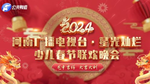 2024星光灿烂河南广播电视台少儿春晚公共频道（01）