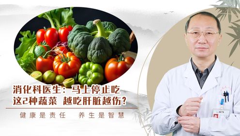 消化科医生：马上停止吃这2种蔬菜，越吃肝脏越伤？
