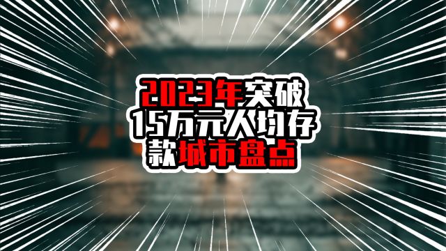 2023年突破15万元人均存款城市盘点,前两名超20万,广州超过深圳