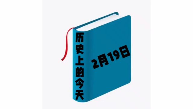 历史上的今天2月19日发生过哪些事?家祁带你去探索!#涨知识#每天学习一点点#历史上的今天