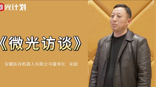 微光访谈:专访安徽拓谷机器人有限公司董事长 宋超