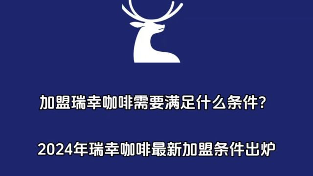 加盟瑞幸咖啡需要满足什么条件?2024年瑞幸咖啡最新加盟条件要求公布!