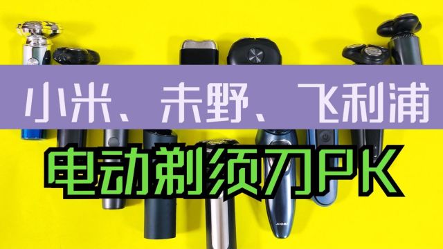 小米、未野、飞利浦电动剃须刀怎么样?测评对比谁更好?