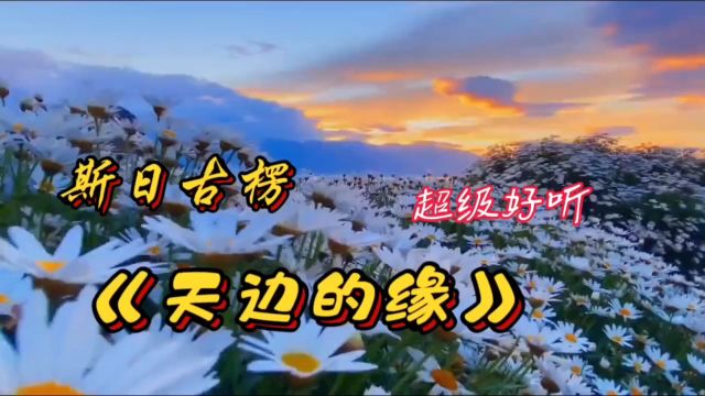 请欣赏斯日古楞演唱的《天边的缘》歌声柔情甜美,优美的旋律,空灵婉转,沁人心脾!