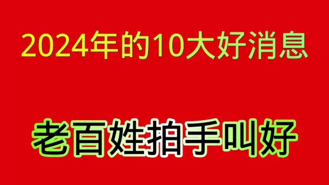 2024年的10大好消息,老百姓期盼已久.