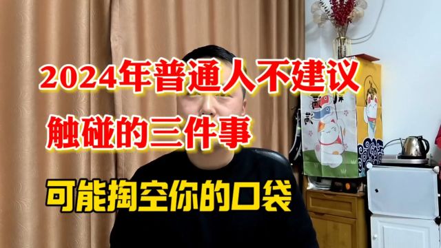 2024年普通人不建议触碰的三件事,可能掏空钱袋子