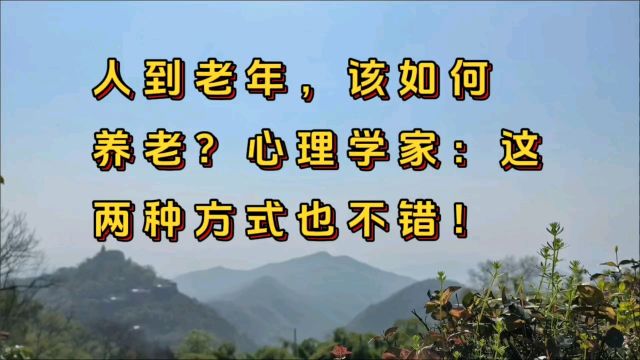 人的老年该如何养老?心理学家:这两种方法也不错.