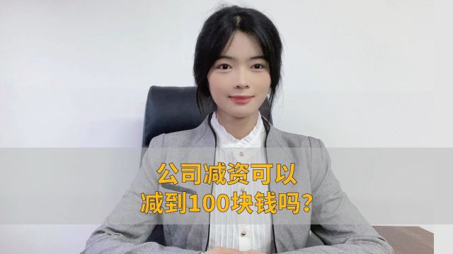 公司减资可以减到100块钱吗?