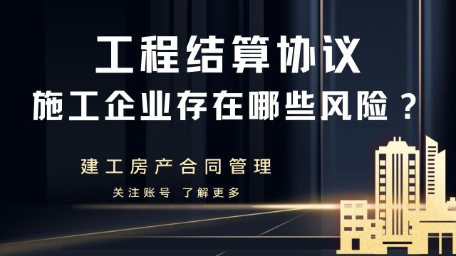 工程结算协议,对施工企业存在哪些风险?