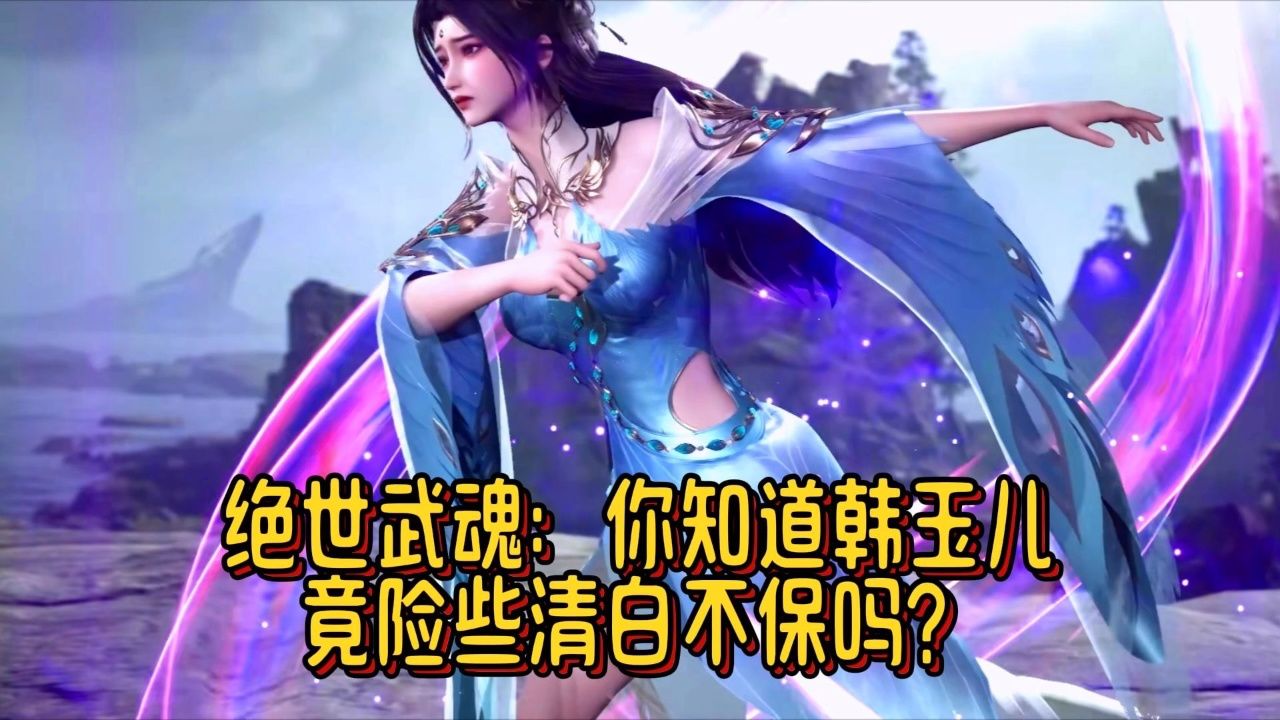 绝世武魂:你知道韩玉儿竟险些清白不保吗?