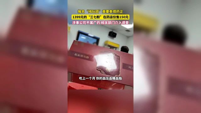 “纯玩团”竟要参观药企? 经理推销的“三七粉”卖1399元盒,记者却发现高度类似“三七粉”的产品在药店只售150元盒.