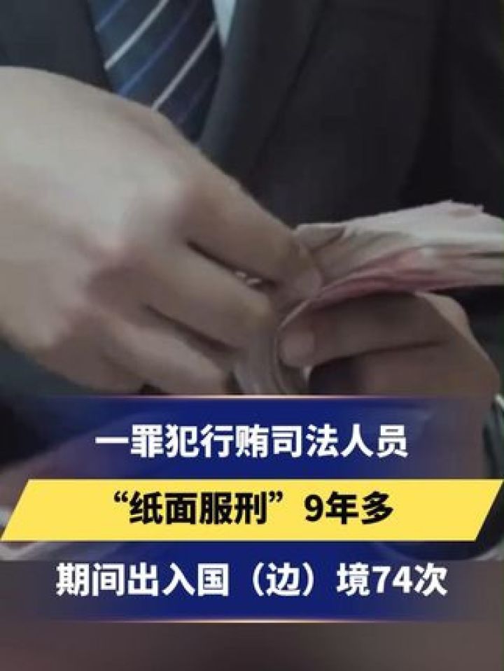 官方披露 一罪犯行贿司法人员 "纸面服刑"9年多 期间出入国(边)境74次