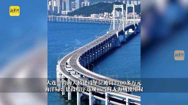 大连一跨海大桥建设单位被罚2700多万元,海洋局:建设程序违规,当时无海域使用权