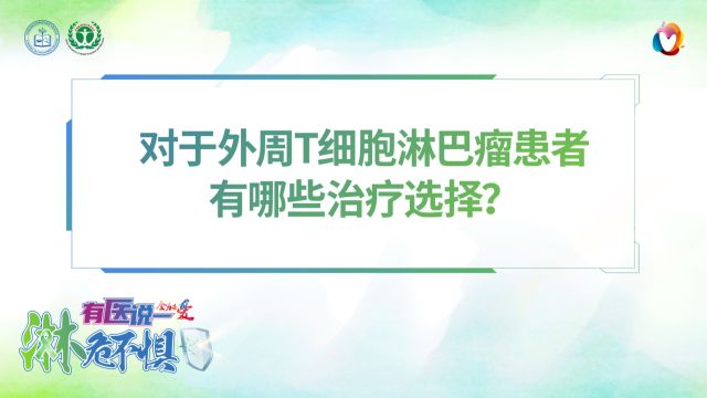 有医说一ⷦ𗋥𑤸惧 | 对于外周T细胞淋巴瘤患者有哪些治疗选择?