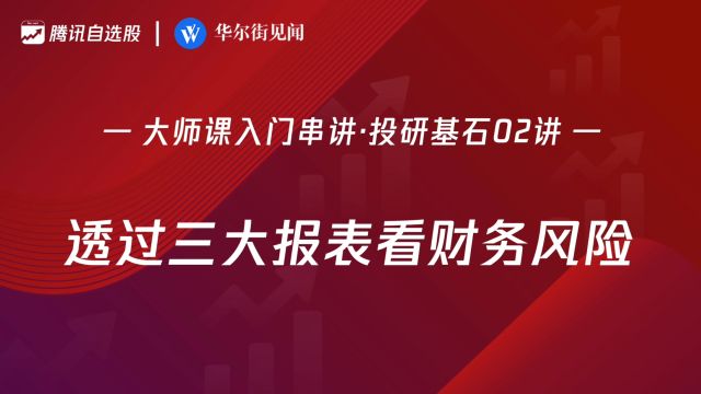 「入门串讲ⷦŠ•研基石 02讲」:透过三大报表看财务风险