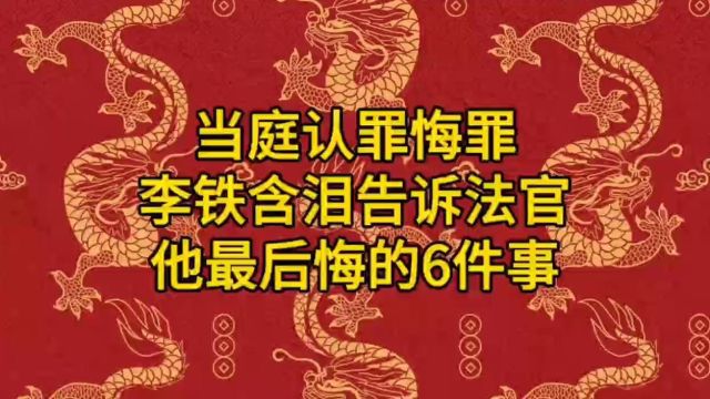 当庭认罪悔罪,李铁含泪告诉法官他最后悔的6件事!