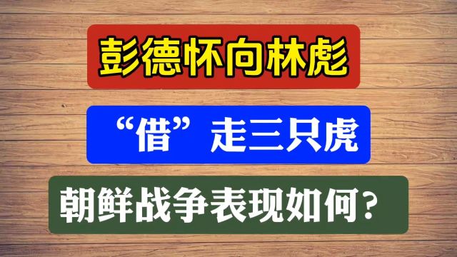 彭德怀向林彪“借”走三只虎,朝鲜战场表现如何?