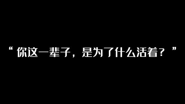 “你这一辈子,是为了什么活着?”