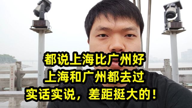 都说上海比广州好,上海和广州都去过,实话实说,差距挺大的!