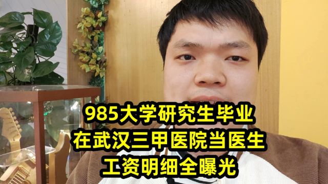 985医学研究生毕业,在武汉三甲医院当医生,工资明细全曝光