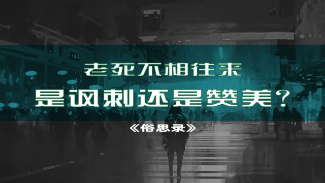 俗思录25:老死不相往来,是讽刺还是赞美?